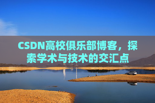 CSDN高校俱乐部博客，探索学术与技术的交汇点